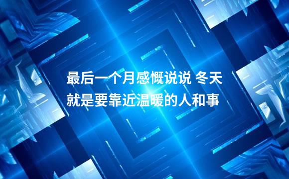 最后一个月感慨说说 冬天就是要靠近温暖的人和事